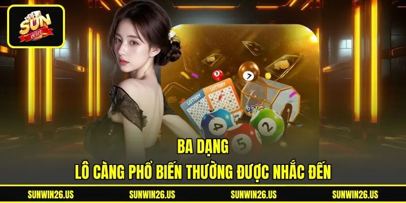 Ba dạng lô càng phổ biến thường được nhắc đến Ba dạng lô càng phổ biến thường được nhắc đến